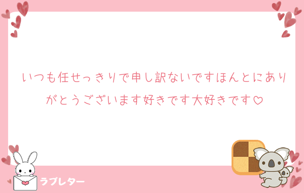 いつも任せっきりで申し訳ないですほんとにありがとうございます好きです大好きです