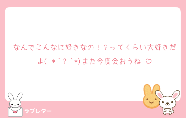 なんでこんなに好きなの！？ってくらい大好きだよ( *´︶`*)また今度会おうね♡