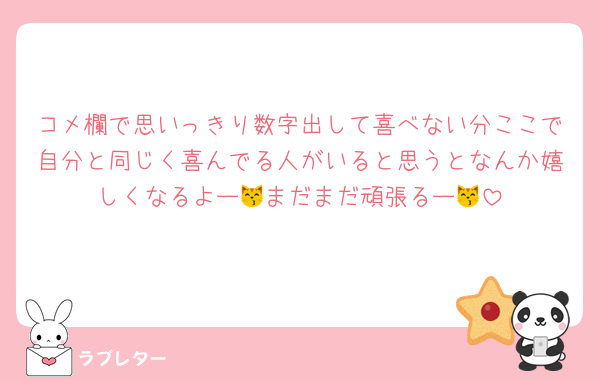 コメ欄で思いっきり数字出して喜べない分ここで自分と同じく喜んでる人がいると思うとなんか嬉しくなるよー😽まだまだ頑張るー😽