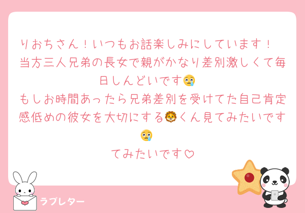 りおちさん！いつもお話楽しみにしています！
当方三人兄弟の長女で親がかなり差別激しくて毎日しんどいです😢
もしお時間あったら兄弟差別を受けてた自己肯定感低めの彼女を大切にする🦁くん見てみたいです😢
てみたいです