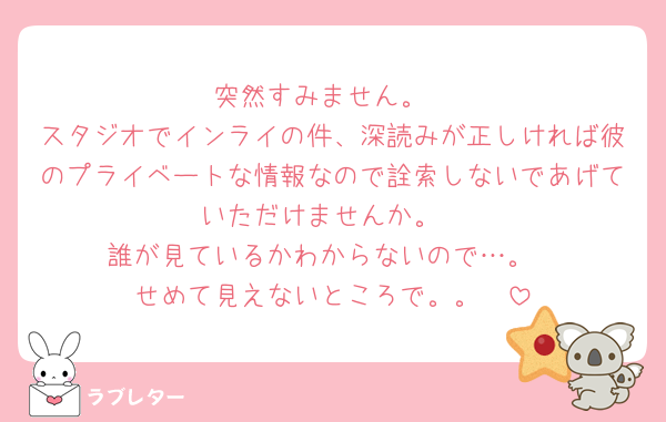 突然すみません。
スタジオでインライの件、深読みが正しければ彼のプライベートな情報なので詮索しないであげていただけませんか。
誰が見ているかわからないので…。
せめて見えないところで。。🥲