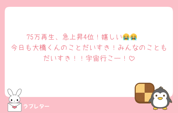 75万再生、急上昇4位！嬉しい😭😭❣️
今日も大橋くんのことだいすき！みんなのこともだいすき！！宇宙行こー！