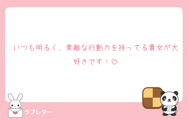 いつも明るく、素敵な行動力を持ってる貴女が大好きです！