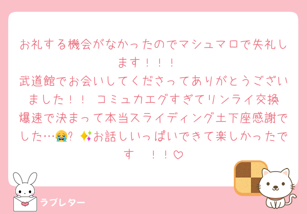 お礼する機会がなかったのでマシュマロで失礼します！！！
武道館でお会いしてくださってありがとうございました！！☺️コミュ力エグすぎてリンライ交換爆速で決まって本当スライディング土下座感謝でした…😭✨🙇お話しいっぱいできて楽しかったです🥰！！