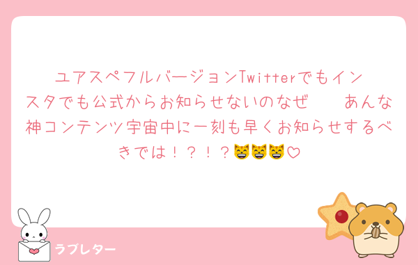 ユアスペフルバージョンTwitterでもインスタでも公式からお知らせないのなぜ🥹🥹あんな神コンテンツ宇宙中に一刻も早くお知らせするべきでは！？！？😸😸😸