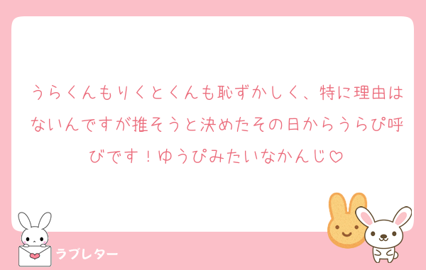 うらくんもりくとくんも恥ずかしく、特に理由はないんですが推そうと決めたその日からうらぴ呼びです！ゆうぴみたいなかんじ