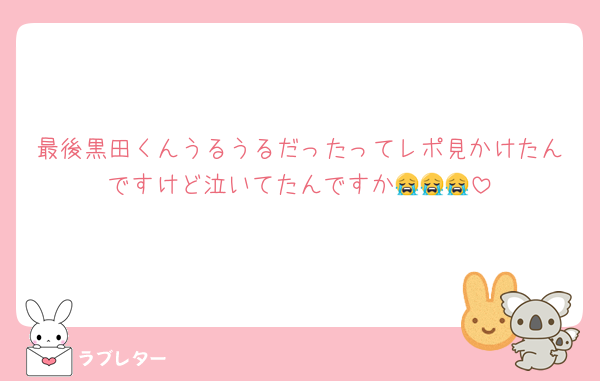 最後黒田くんうるうるだったってレポ見かけたんですけど泣いてたんですか😭😭😭
