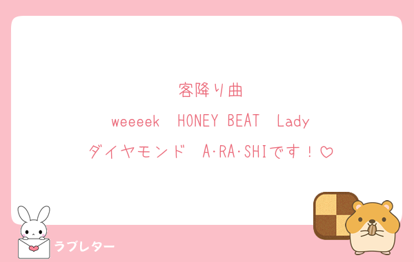 客降り曲
weeeek〜HONEY BEAT〜Ladyダイヤモンド〜A･RA･SHIです！