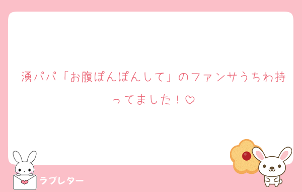 湧パパ「お腹ぽんぽんして」のファンサうちわ持ってました！
