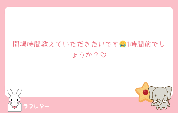 開場時間教えていただきたいです😭1時間前でしょうか？