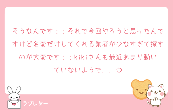 そうなんです；；それで今回やろうと思ったんですけど名変だけしてくれる業者が少なすぎて探すのが大変です；；kikiさんも最近あまり動いていないようで....