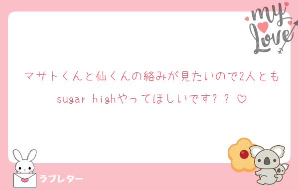マサトくんと仙くんの絡みが見たいので2人ともsugar highやってほしいですㅠㅠ