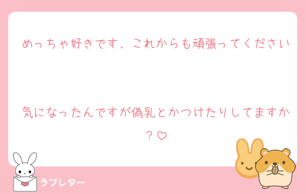 めっちゃ好きです、これからも頑張ってください

気になったんですが偽乳とかつけたりしてますか？