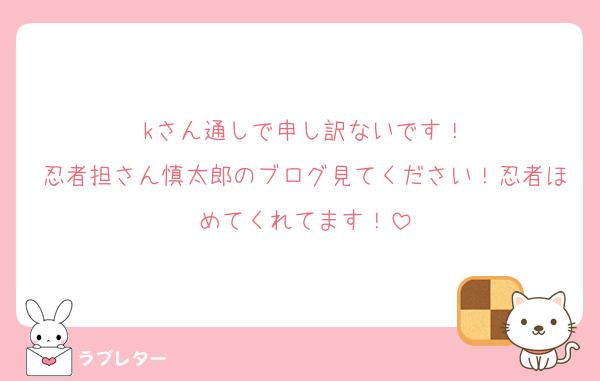 kさん通しで申し訳ないです！
忍者担さん慎太郎のブログ見てください！忍者ほめてくれてます！