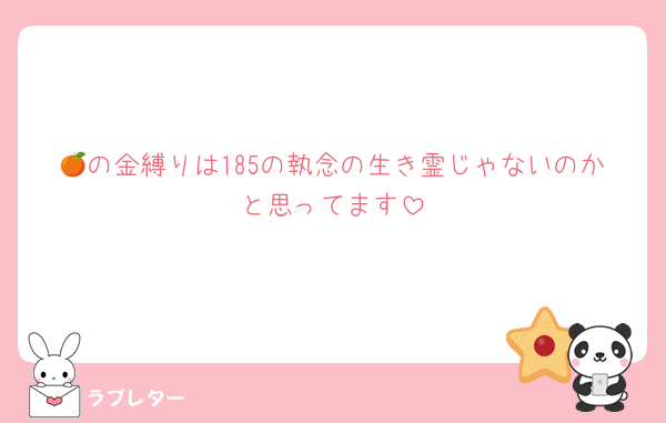 🍊の金縛りは185の執念の生き霊じゃないのかと思ってます