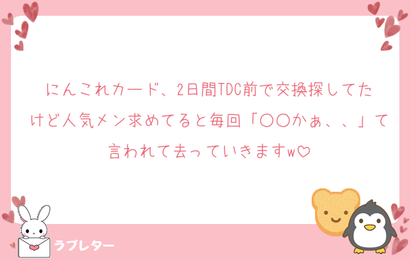 にんこれカード、2日間TDC前で交換探してたけど人気メン求めてると毎回「○○かぁ、、」て言われて去っていきますw