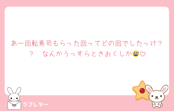 あー回転寿司もらった回ってどの回でしたっけ？？　なんかうっすらときおくしか😅