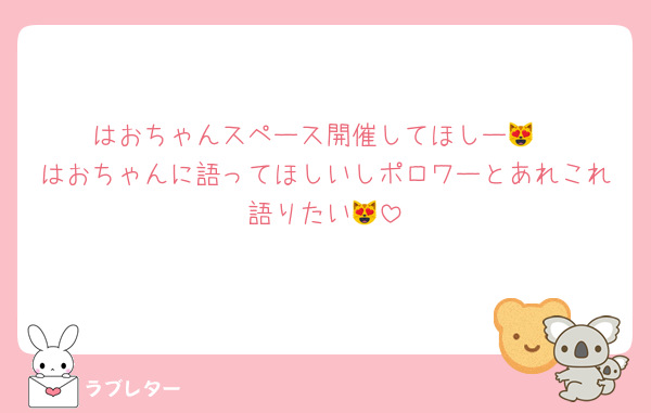 はおちゃんスペース開催してほしー😻
はおちゃんに語ってほしいしポロワーとあれこれ語りたい😻
