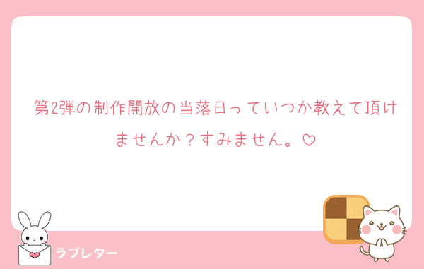 第2弾の制作開放の当落日っていつか教えて頂けませんか？すみません。