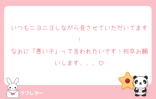 いつもニヨニヨしながら見させていただいてます！
なおに「悪い子」って言われたいです！何卒お願いします、、、