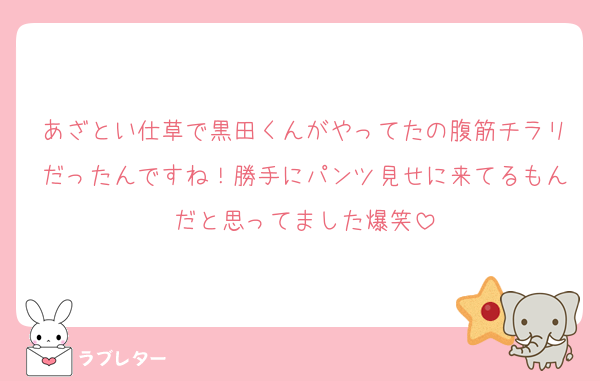 あざとい仕草で黒田くんがやってたの腹筋チラリだったんですね！勝手にパンツ見せに来てるもんだと思ってました爆笑