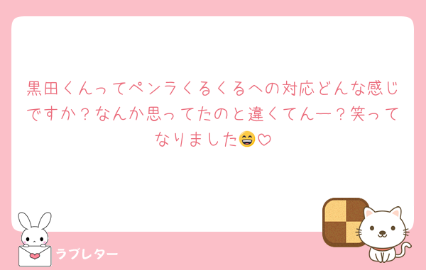 黒田くんってペンラくるくるへの対応どんな感じですか？なんか思ってたのと違くてんー？笑ってなりました😄