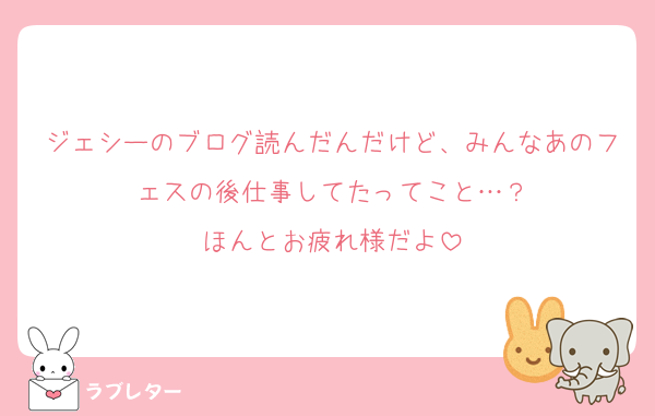 ジェシーのブログ読んだんだけど、みんなあのフェスの後仕事してたってこと…？
ほんとお疲れ様だよ