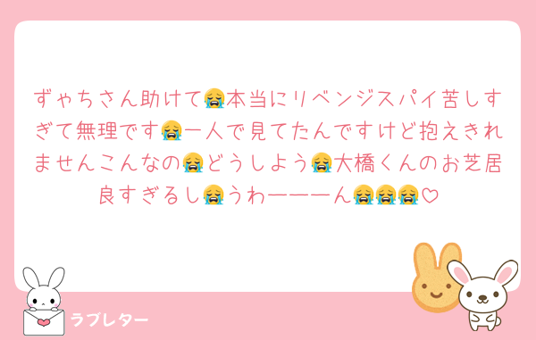 ずゃちさん助けて😭本当にリベンジスパイ苦しすぎて無理です😭一人で見てたんですけど抱えきれませんこんなの😭どうしよう😭大橋くんのお芝居良すぎるし😭うわーーーん😭😭😭