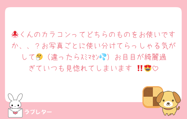 🐙くんのカラコンってどちらのものをお使いですか、、？お写真ごとに使い分けてらっしゃる気がして🤔（違ったらｽﾐﾏｾﾝ💦）お目目が綺麗過ぎていつも見惚れてしまいます‼︎😍💘