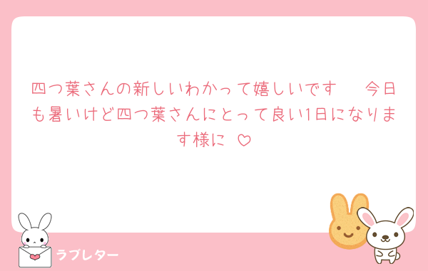 四つ葉さんの新しいわかって嬉しいです🥺♡今日も暑いけど四つ葉さんにとって良い1日になります様に♡