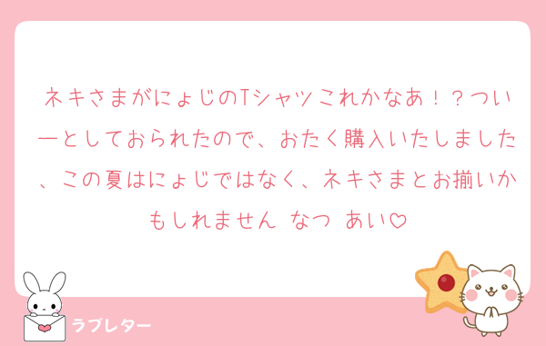ネキさまがにょじのTシャツこれかなあ！？ついーとしておられたので、おたく購入いたしました、この夏はにょじではなく、ネキさまとお揃いかもしれません♡なつ♡あい