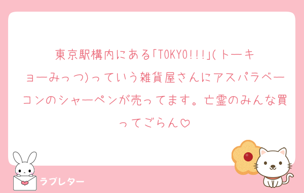 東京駅構内にある｢TOKYO!!!｣(トーキョーみっつ)っていう雑貨屋さんにアスパラベーコンのシャーペンが売ってます。亡霊のみんな買ってごらん