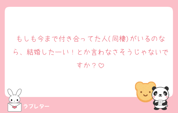 もしも今まで付き合ってた人(同棲)がいるのなら、結婚したーい！とか言わなさそうじゃないですか？
