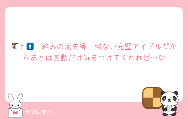 🦔と🦅🚺絡みの流失等一切ない完璧アイドルだからあとは言動だけ気をつけてくれれば…