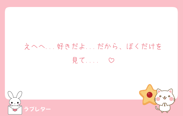 えへへ...好きだよ...だから、ぼくだけを見て....❤
