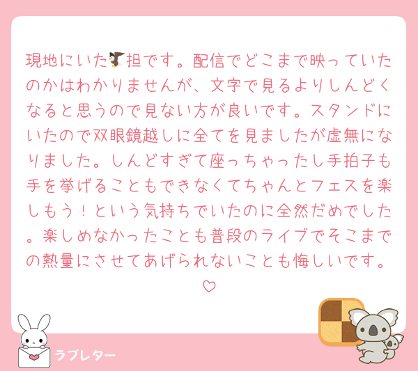 現地にいた🦅担です。配信でどこまで映っていたのかはわかりませんが、文字で見るよりしんどくなると思うので見ない方が良いです。スタンドにいたので双眼鏡越しに全てを見ましたが虚無になりました。しんどすぎて座っちゃったし手拍子も手を挙げることもできなくてちゃんとフェスを楽しもう！という気持ちでいたのに全然だめでした。楽しめなかったことも普段のライブでそこまでの熱量にさせてあげられないことも悔しいです。