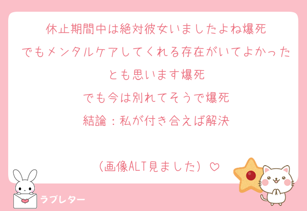 休止期間中は絶対彼女いましたよね爆死
でもメンタルケアしてくれる存在がいてよかったとも思います爆死
でも今は別れてそうで爆死
結論：私が付き合えば解決

（画像ALT見ました）