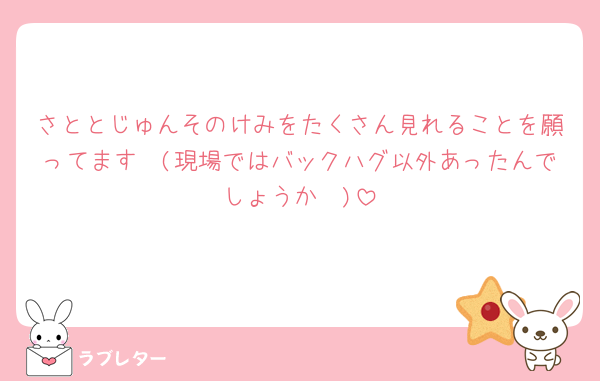 さととじゅんそのけみをたくさん見れることを願ってます🩷(現場ではバックハグ以外あったんでしょうか🥺)