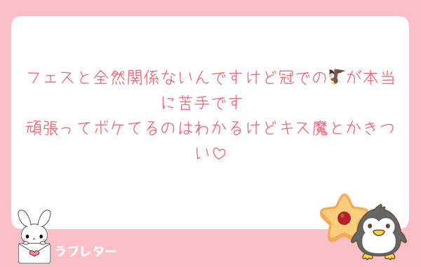 フェスと全然関係ないんですけど冠での🦅が本当に苦手です
頑張ってボケてるのはわかるけどキス魔とかきつい