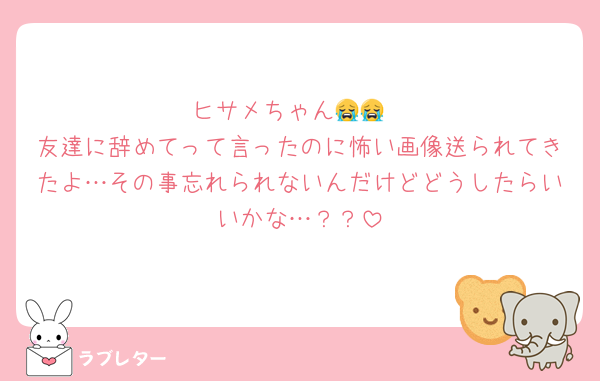 ヒサメちゃん😭😭
友達に辞めてって言ったのに怖い画像送られてきたよ…その事忘れられないんだけどどうしたらいいかな…？？