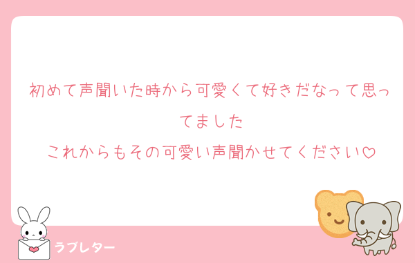 初めて声聞いた時から可愛くて好きだなって思ってました
これからもその可愛い声聞かせてください