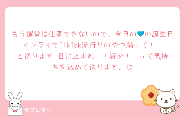 もう運営は仕事できないので、今日の💙の誕生日インライでTikTok流行りのやつ踊って！！と送ります‼️目に止まれ！！読め！！って気持ちを込めて送ります。