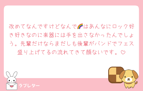 改めてなんですけどなんで🌈はあんなにロック好き好きなのに楽器には手を出さなかったんでしょう。先輩だけならまだしも後輩がバンドでフェス盛り上げてるの流れてきて顔ないです。