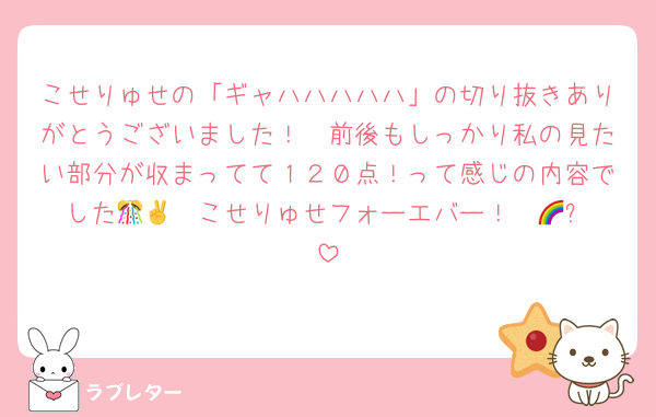 こせりゅせの「ギャハハハハハ」の切り抜きありがとうございました！　前後もしっかり私の見たい部分が収まってて１２０点！って感じの内容でした🎊🥰　こせりゅせフォーエバー！✌️🌈⤴️