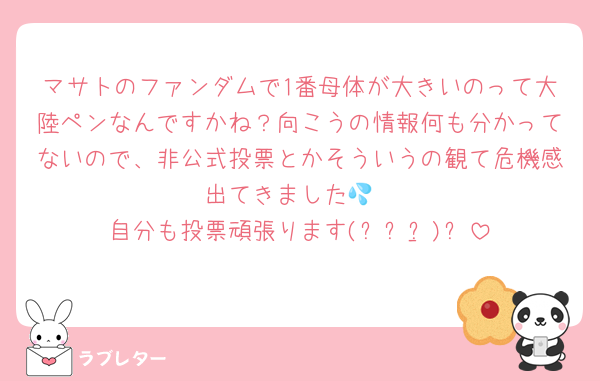 マサトのファンダムで1番母体が大きいのって大陸ペンなんですかね？向こうの情報何も分かってないので、非公式投票とかそういうの観て危機感出てきました💦
自分も投票頑張ります(ง •̀_•́)ง