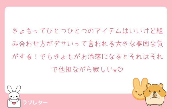 きょもってひとつひとつのアイテムはいいけど組み合わせ方がダサいって言われる大きな要因な気がする！でもきょもがお洒落になるとそれはそれで他担ながら寂しいw