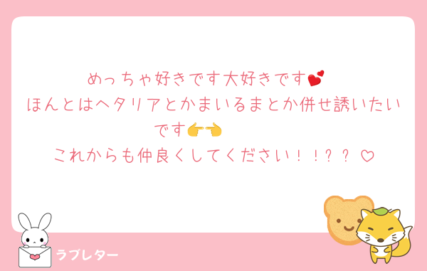 めっちゃ好きです大好きです💕
ほんとはヘタリアとかまいるまとか併せ誘いたいです👉👈　　
これからも仲良くしてください！！✨✨