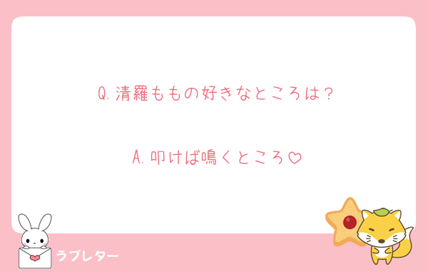 Q.清羅ももの好きなところは？

A.叩けば鳴くところ