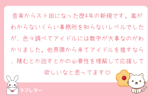 音楽からスト担になった歴4年の新規です。嵐がわからないくらい事務所を知らないレベルでしたが、色々調べてアイドルには数字が大事なのがわかりました。他界隈から来てアイドルを推すなら、積むとか回すとかの必要性を理解して応援して欲しいなと思ってます