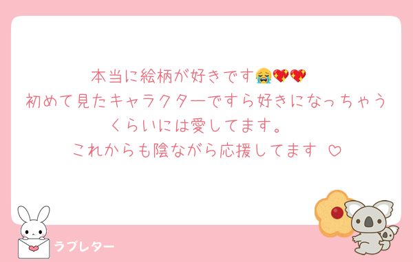 本当に絵柄が好きです😭💖💖
初めて見たキャラクターですら好きになっちゃうくらいには愛してます。
これからも陰ながら応援してます‼️